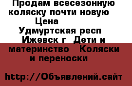 Продам всесезонную коляску(почти новую) › Цена ­ 6 000 - Удмуртская респ., Ижевск г. Дети и материнство » Коляски и переноски   